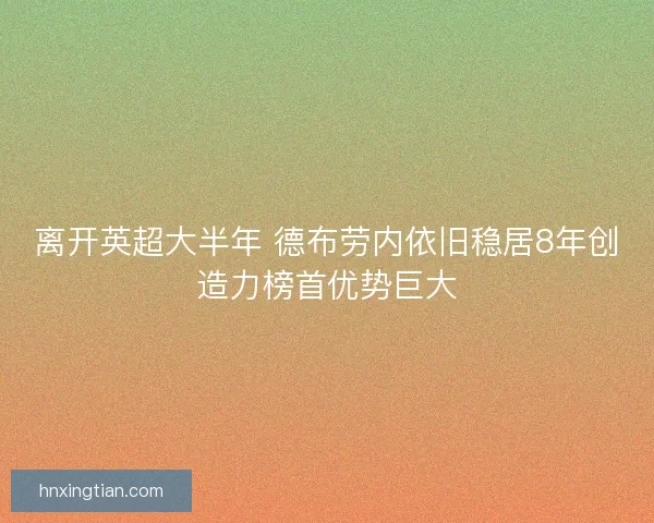 离开英超大半年 德布劳内依旧稳居8年创造力榜首优势巨大