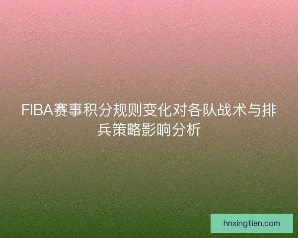 FIBA赛事积分规则变化对各队战术与排兵策略影响分析