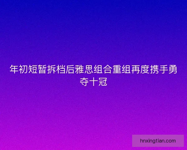 年初短暂拆档后雅思组合重组再度携手勇夺十冠